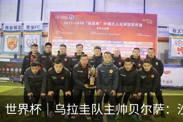 世界杯｜乌拉圭队主帅贝尔萨：沙特队不是“软柿子”