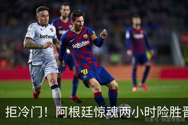 拒冷门！阿根廷惊魂两小时险胜晋级 这么踢保送签也不稳