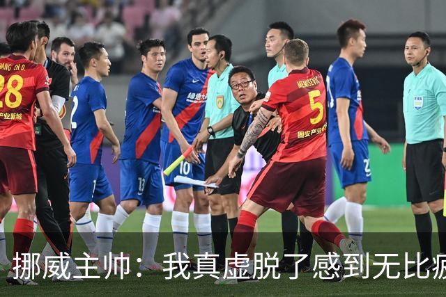 挪威主帅：我真虚脱了感到无比疲惫 对阵英格兰要踢得像猎犬一样