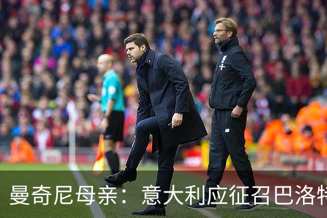 曼奇尼母亲：意大利应征召巴洛特利 若鸟该挨批
