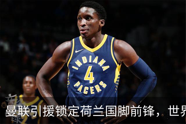 曼联引援锁定荷兰国脚前锋，世界杯3场3球，将成锋线支点完美答案