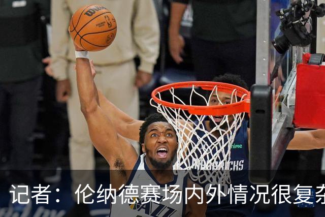 记者：伦纳德赛场内外情况很复杂 对快船来说将其交易是最佳结果