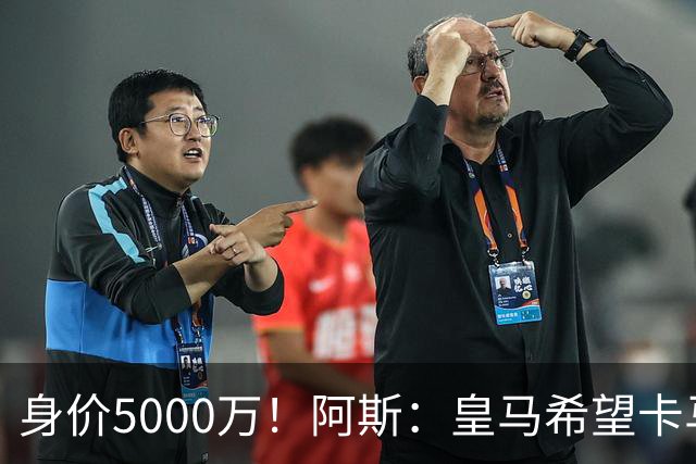 身价5000万！阿斯：皇马希望卡马文加卖6000万，他是阵容最弱一环